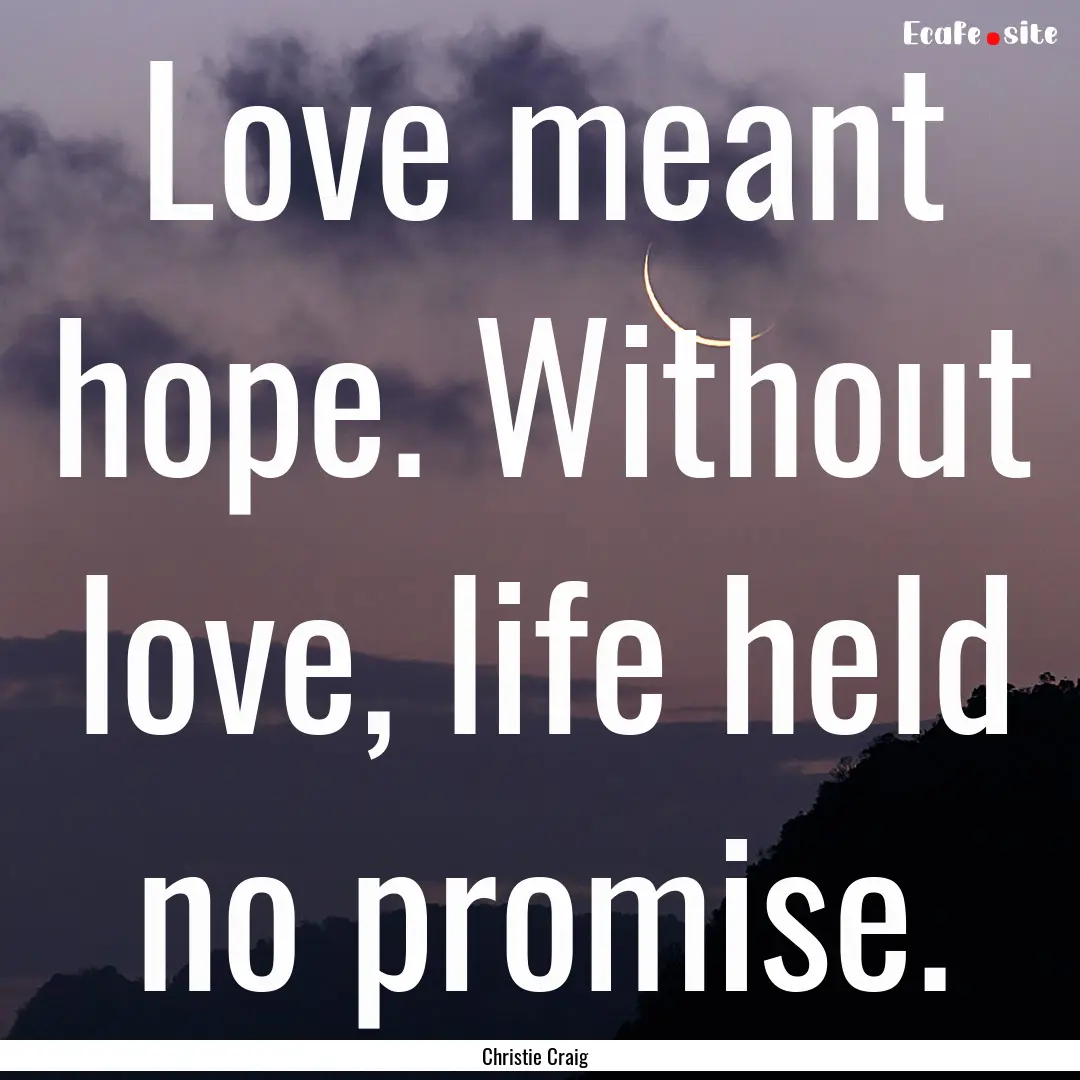 Love meant hope. Without love, life held.... : Quote by Christie Craig