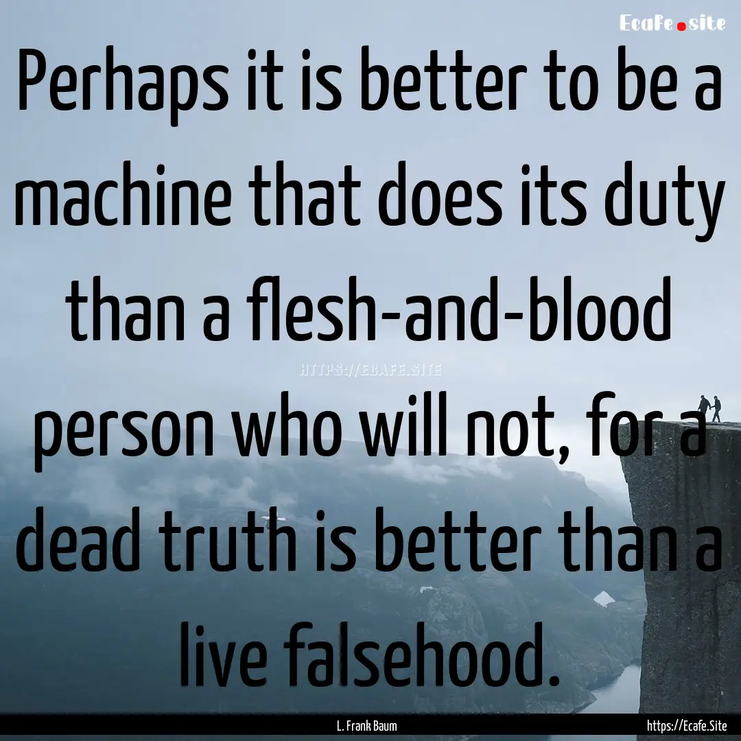 Perhaps it is better to be a machine that.... : Quote by L. Frank Baum