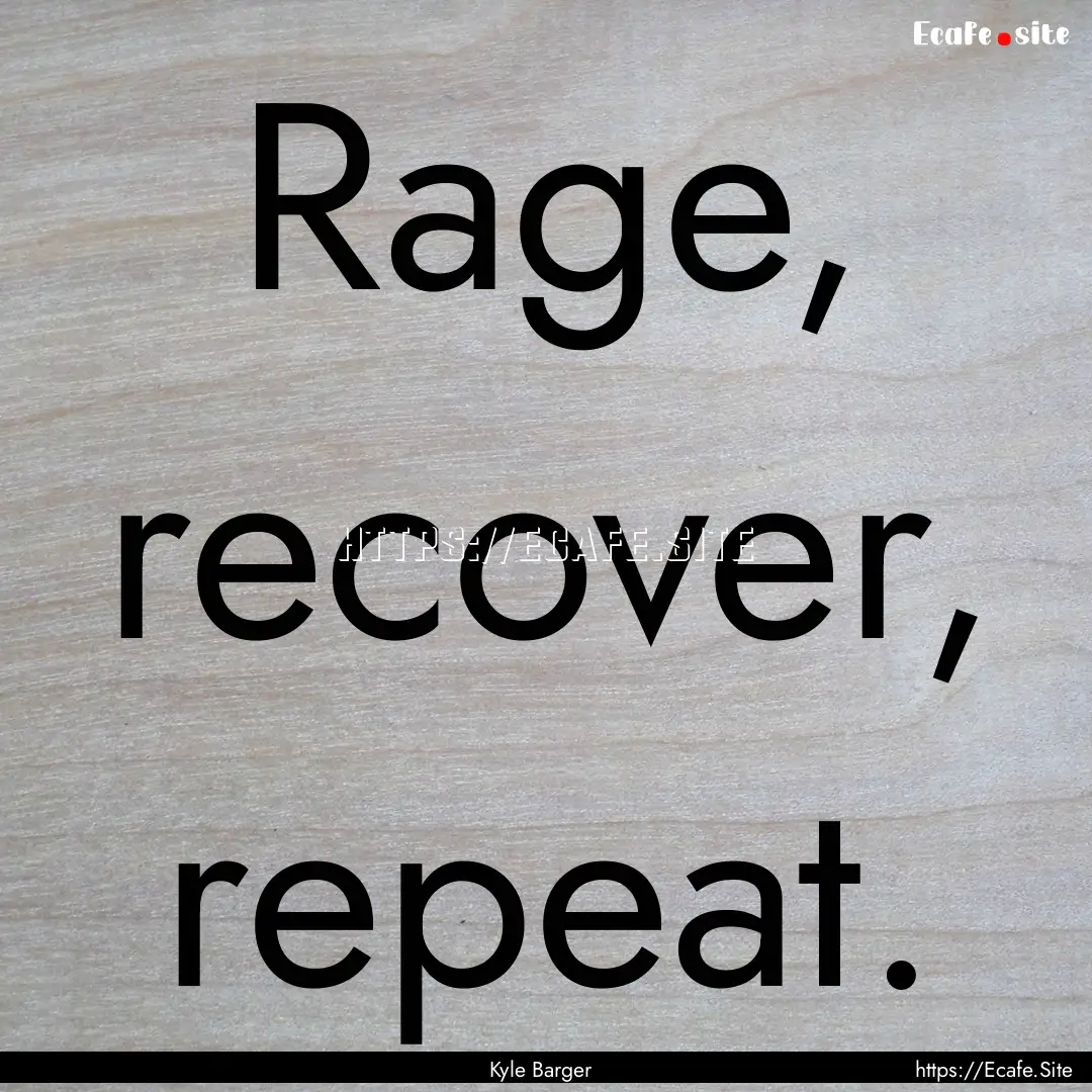 Rage, recover, repeat. : Quote by Kyle Barger