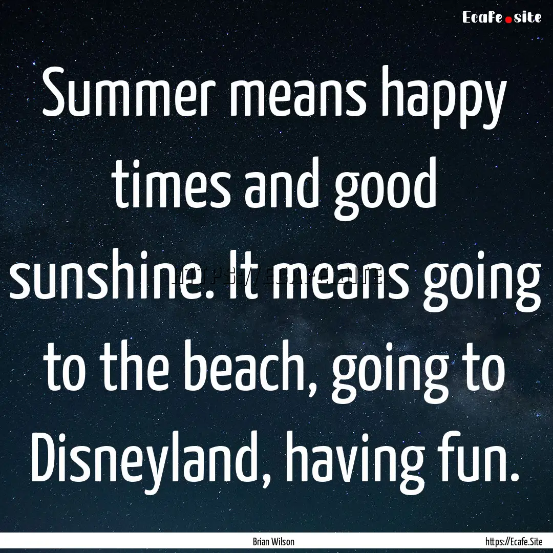 Summer means happy times and good sunshine..... : Quote by Brian Wilson