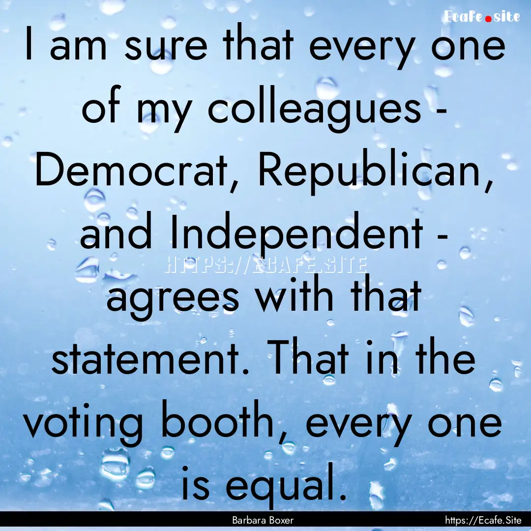 I am sure that every one of my colleagues.... : Quote by Barbara Boxer