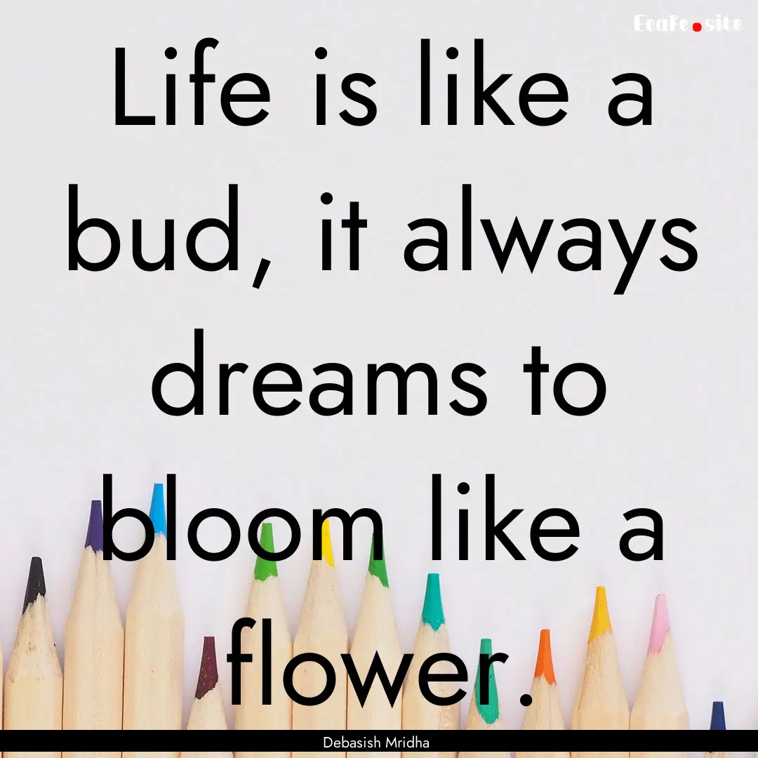 Life is like a bud, it always dreams to bloom.... : Quote by Debasish Mridha