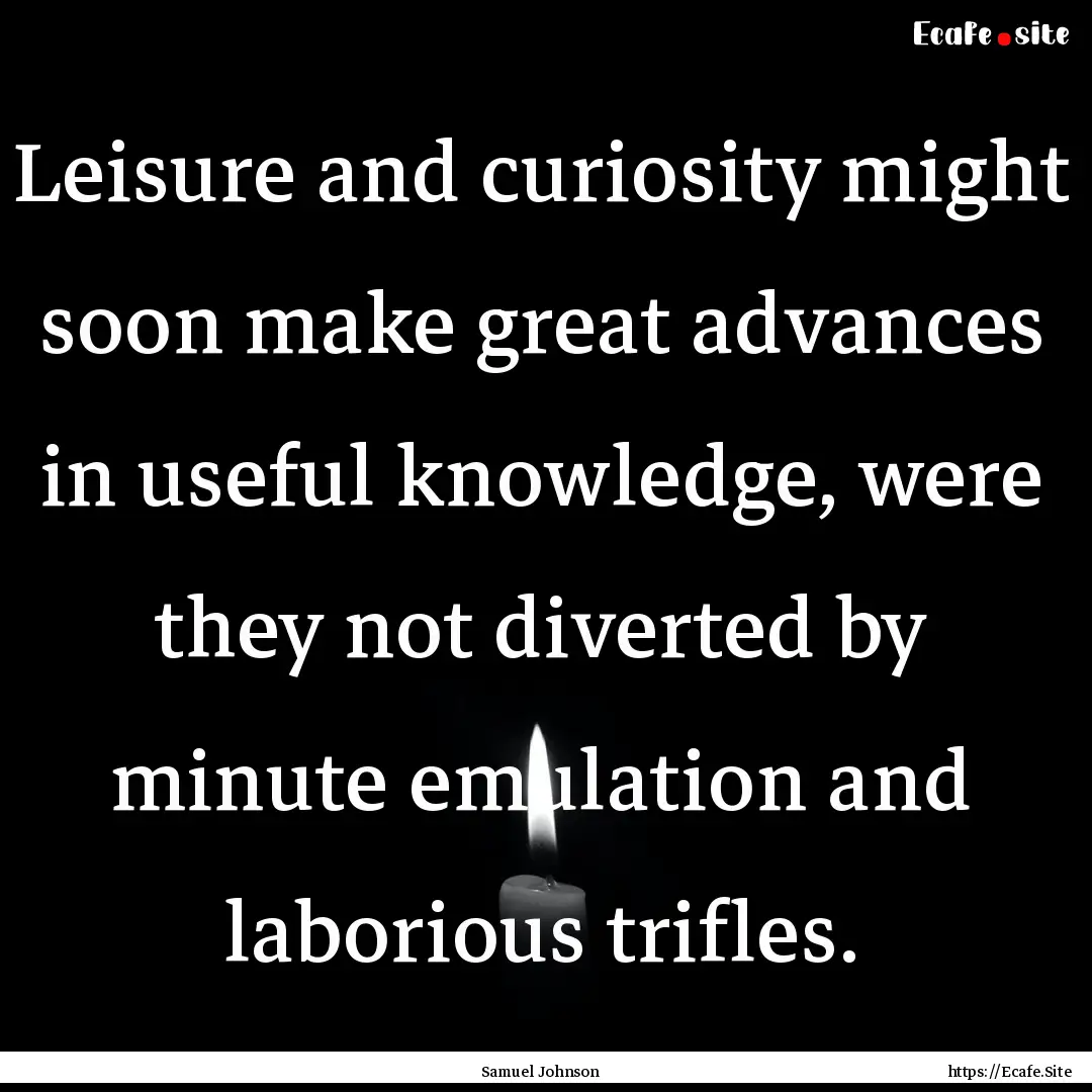 Leisure and curiosity might soon make great.... : Quote by Samuel Johnson