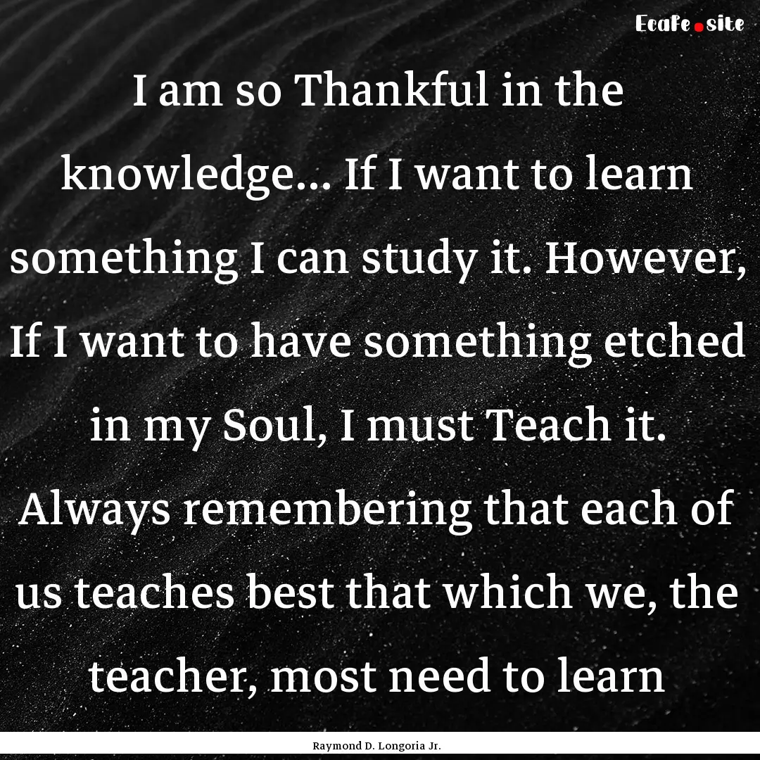 I am so Thankful in the knowledge… If I.... : Quote by Raymond D. Longoria Jr.