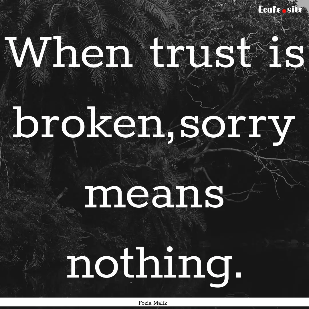 When trust is broken,sorry means nothing..... : Quote by Fozia Malik