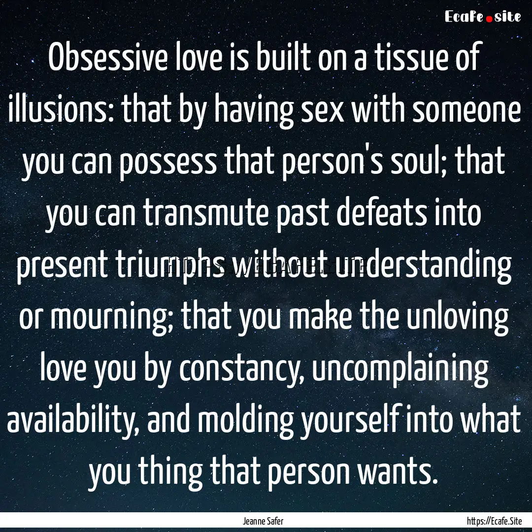 Obsessive love is built on a tissue of illusions:.... : Quote by Jeanne Safer