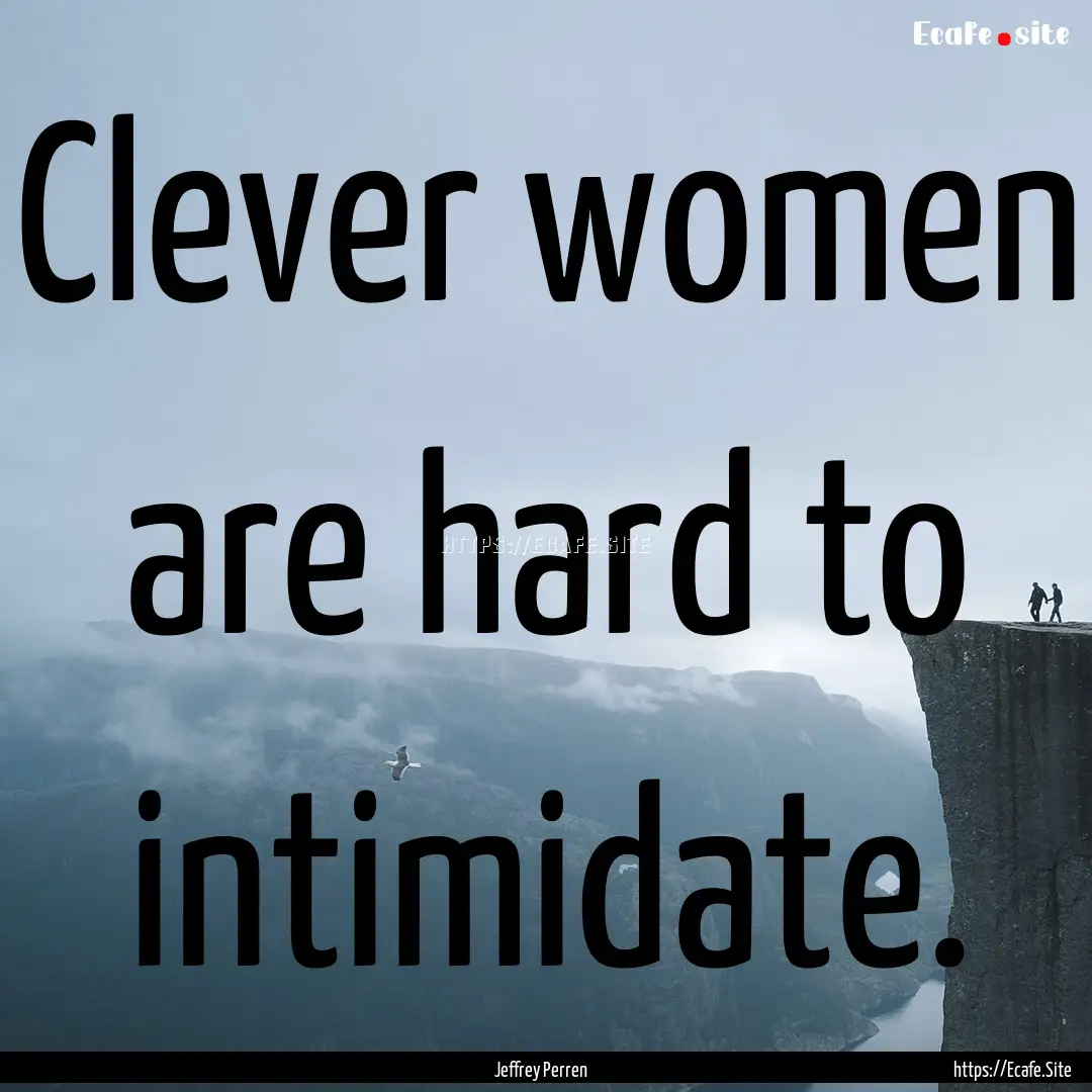 Clever women are hard to intimidate. : Quote by Jeffrey Perren