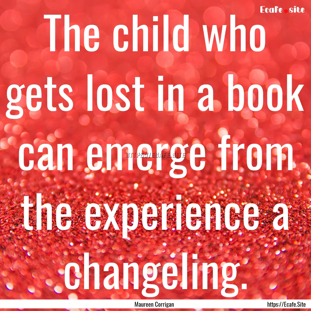 The child who gets lost in a book can emerge.... : Quote by Maureen Corrigan