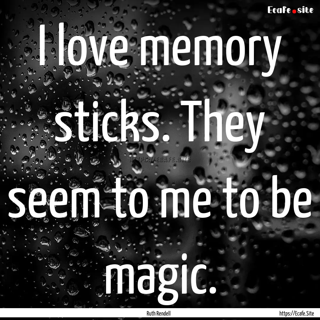 I love memory sticks. They seem to me to.... : Quote by Ruth Rendell