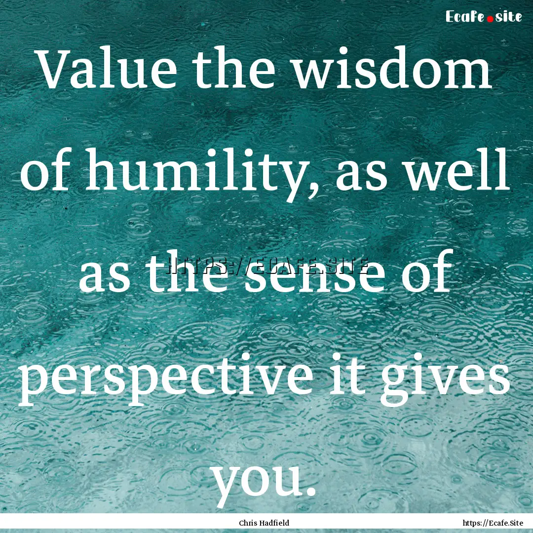 Value the wisdom of humility, as well as.... : Quote by Chris Hadfield