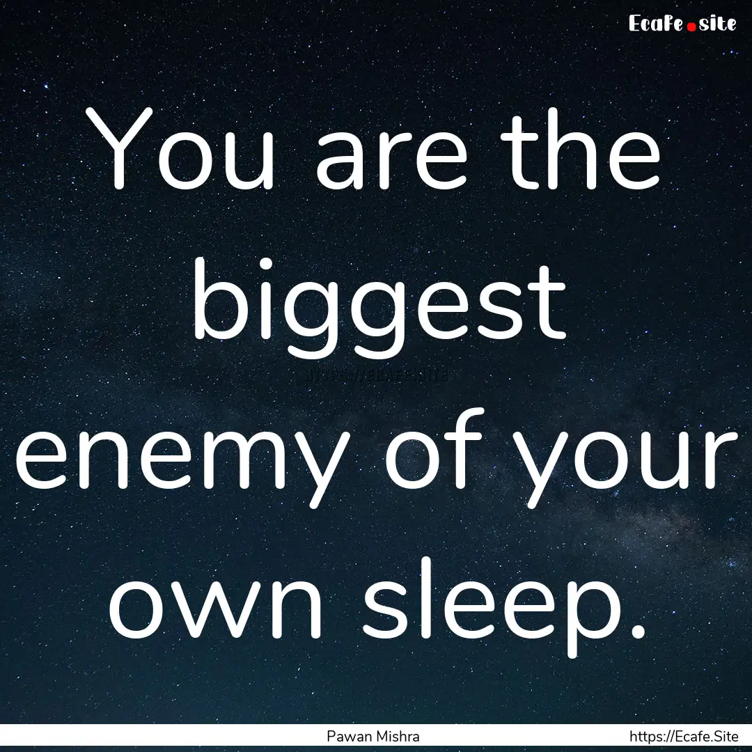 You are the biggest enemy of your own sleep..... : Quote by Pawan Mishra