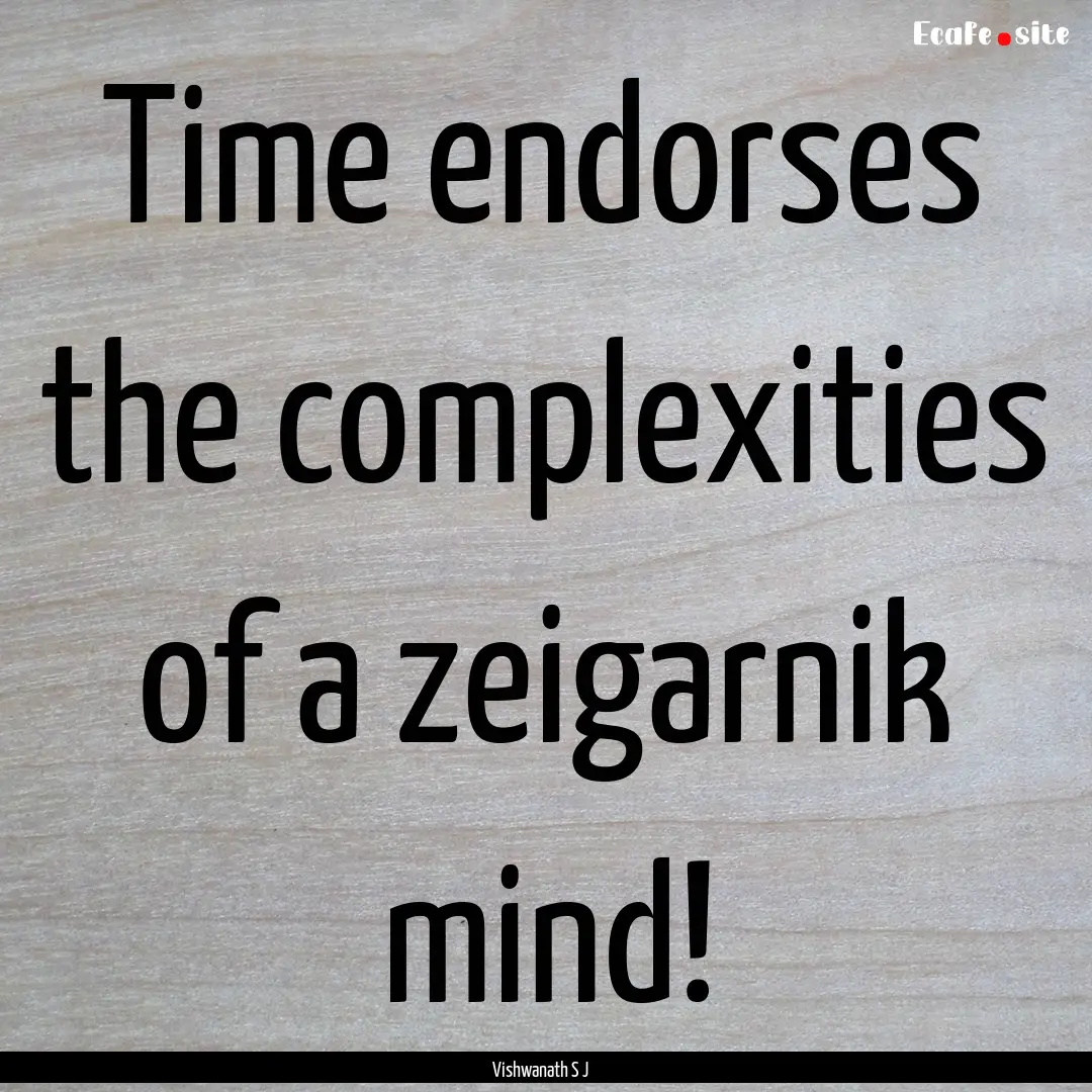 Time endorses the complexities of a zeigarnik.... : Quote by Vishwanath S J