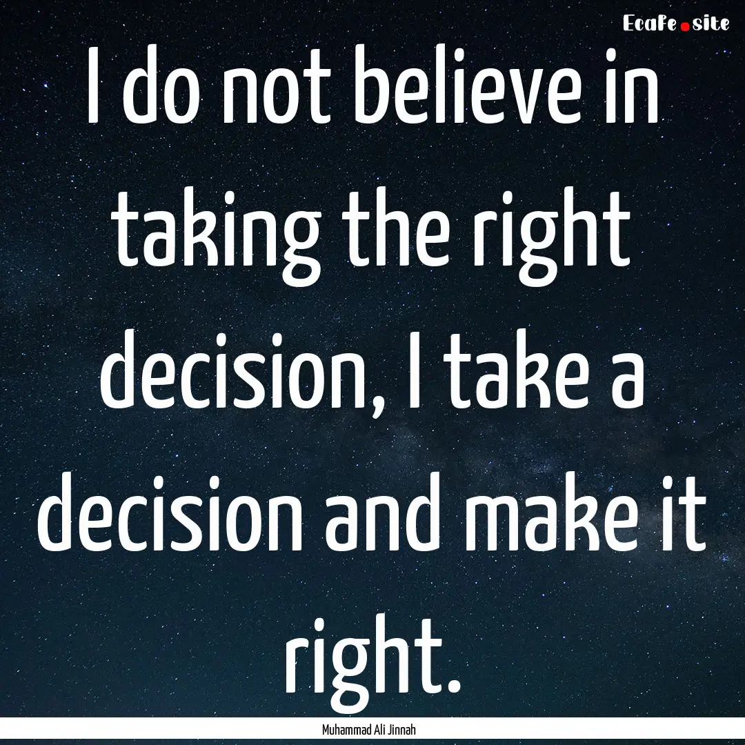 I do not believe in taking the right decision,.... : Quote by Muhammad Ali Jinnah