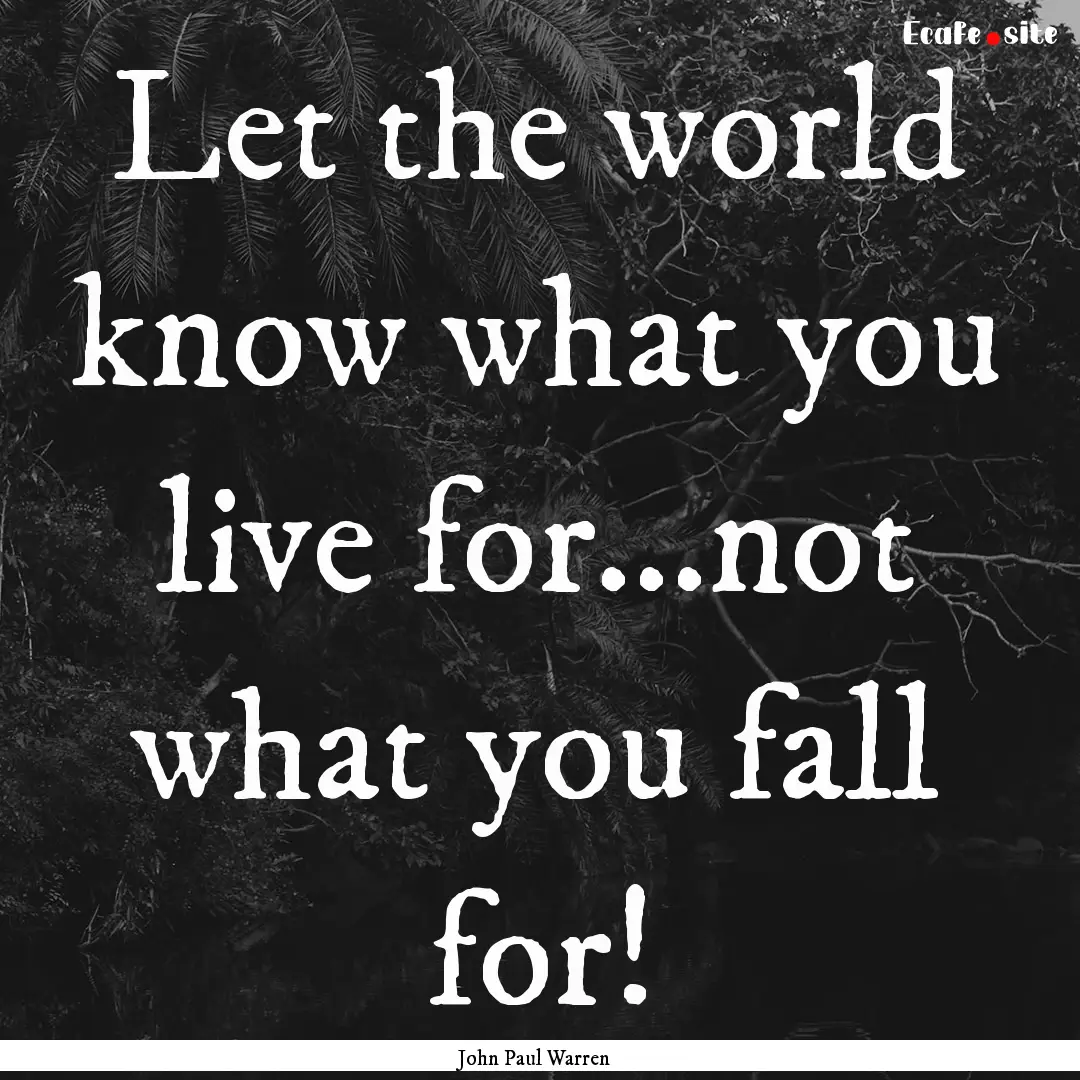 Let the world know what you live for...not.... : Quote by John Paul Warren