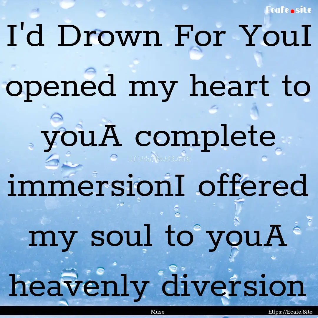 I'd Drown For YouI opened my heart to youA.... : Quote by Muse