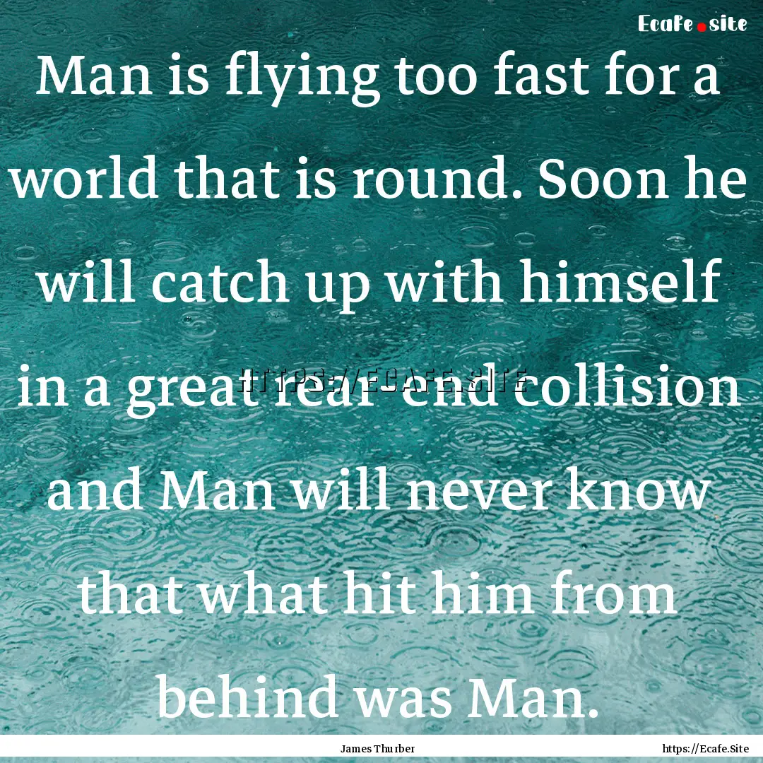 Man is flying too fast for a world that is.... : Quote by James Thurber