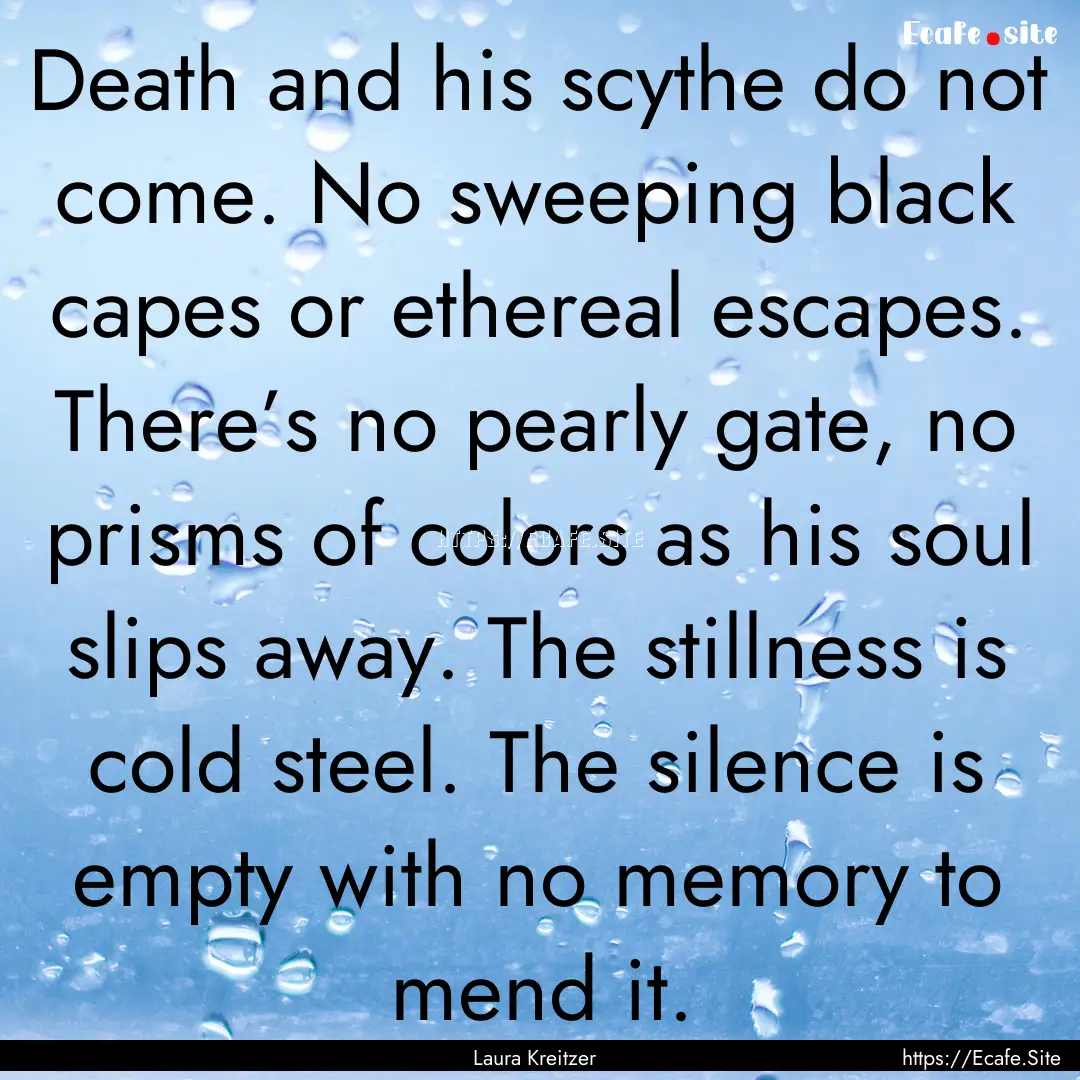 Death and his scythe do not come. No sweeping.... : Quote by Laura Kreitzer