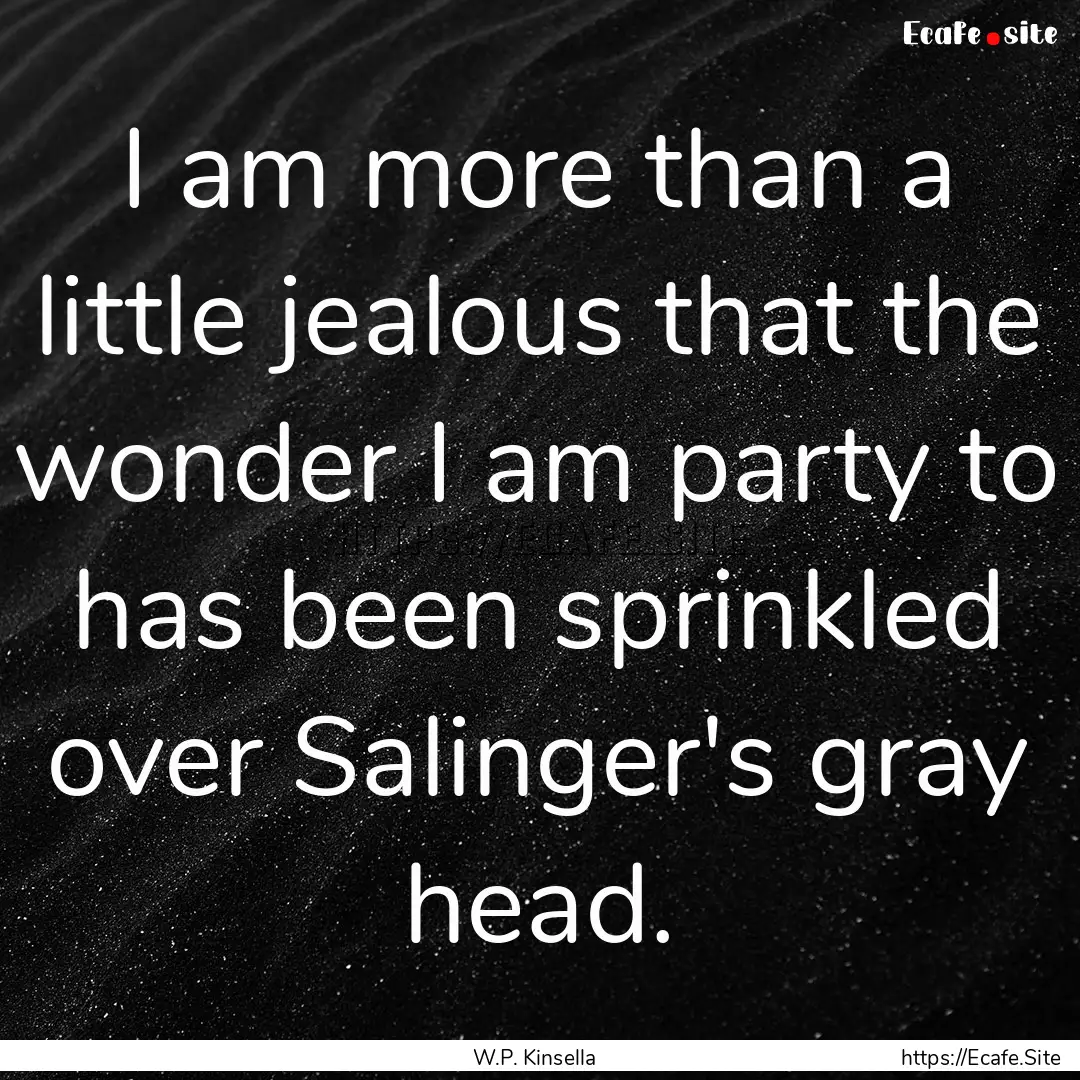 I am more than a little jealous that the.... : Quote by W.P. Kinsella