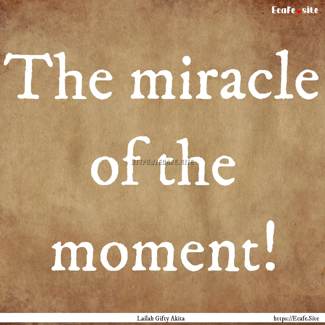 The miracle of the moment! : Quote by Lailah Gifty Akita