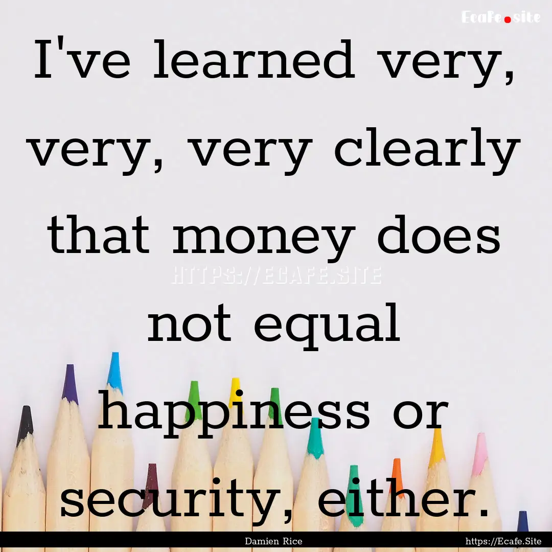 I've learned very, very, very clearly that.... : Quote by Damien Rice