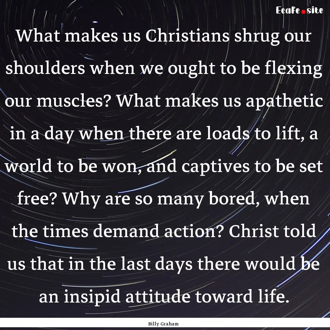 What makes us Christians shrug our shoulders.... : Quote by Billy Graham