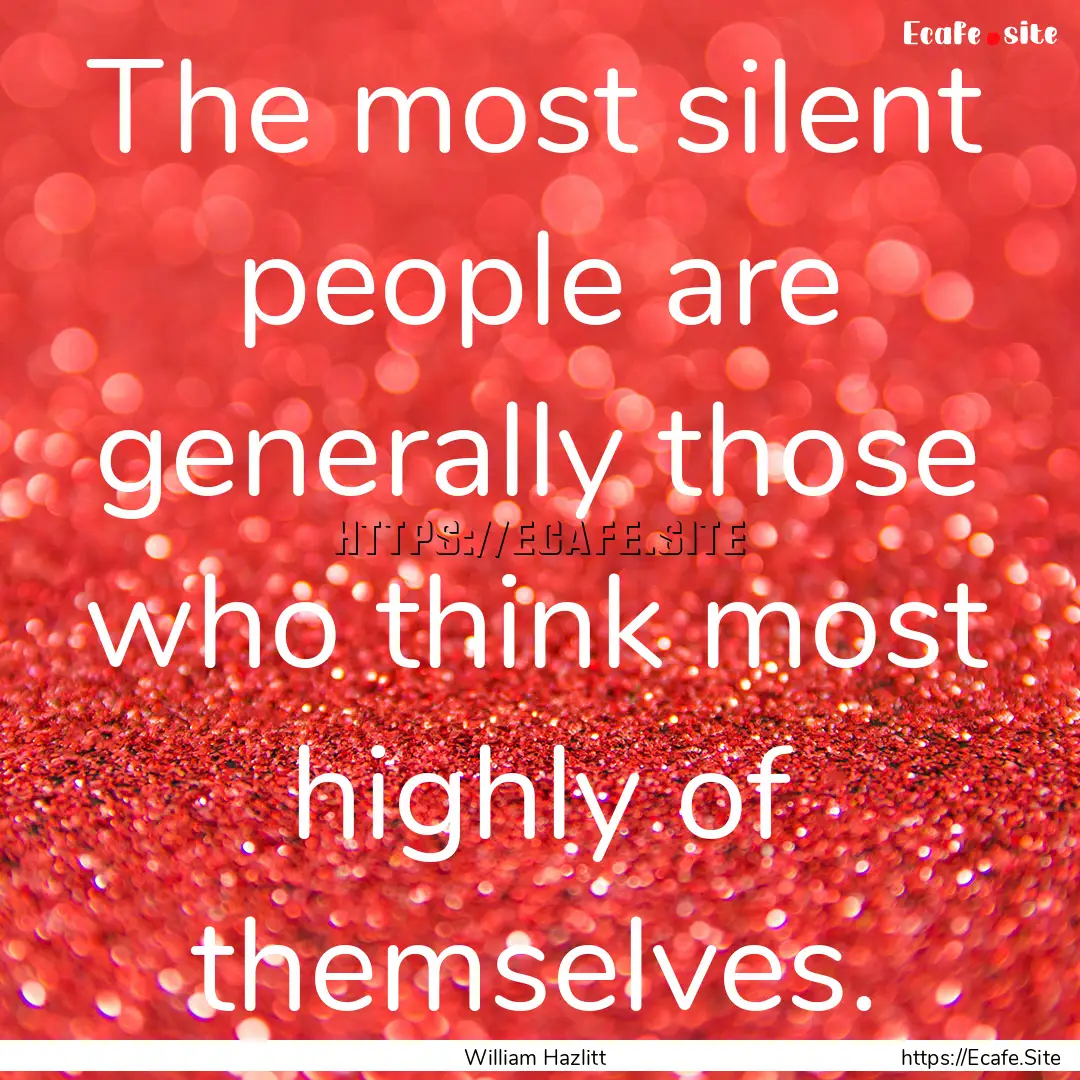 The most silent people are generally those.... : Quote by William Hazlitt