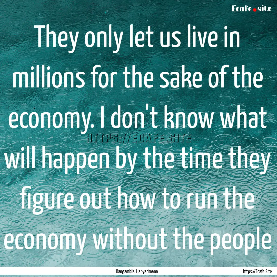 They only let us live in millions for the.... : Quote by Bangambiki Habyarimana