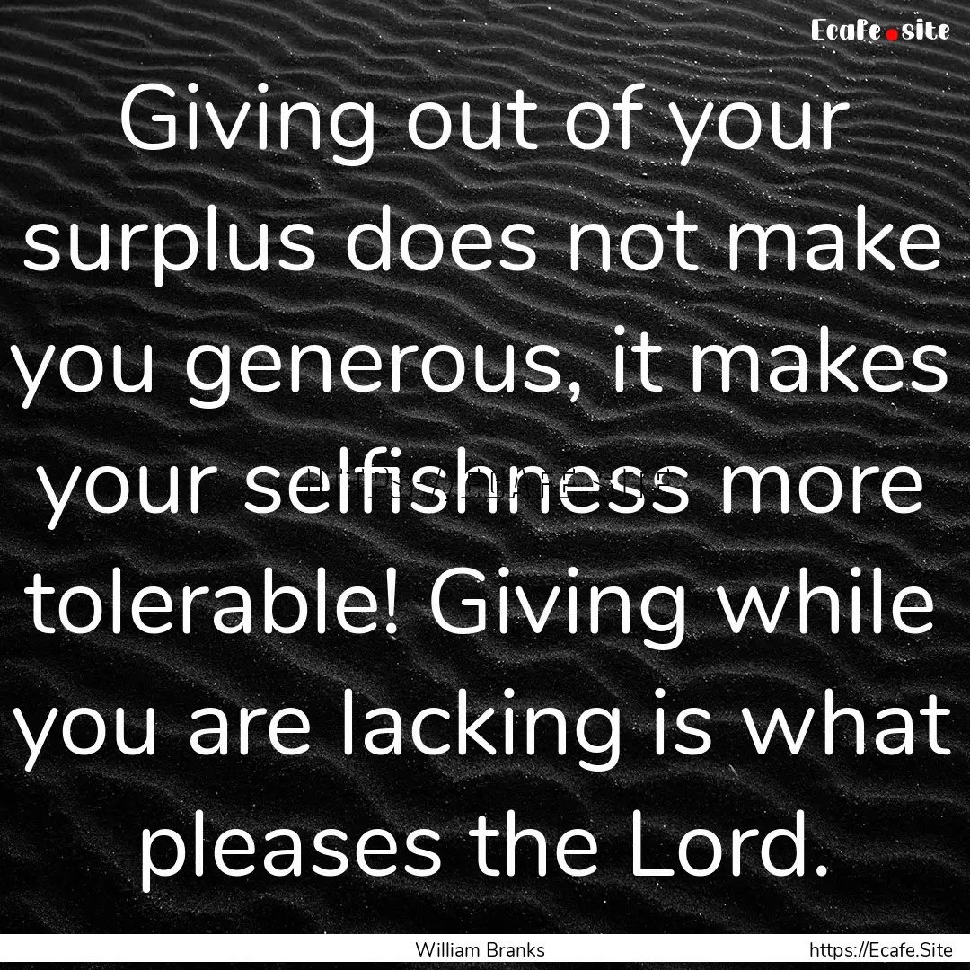 Giving out of your surplus does not make.... : Quote by William Branks