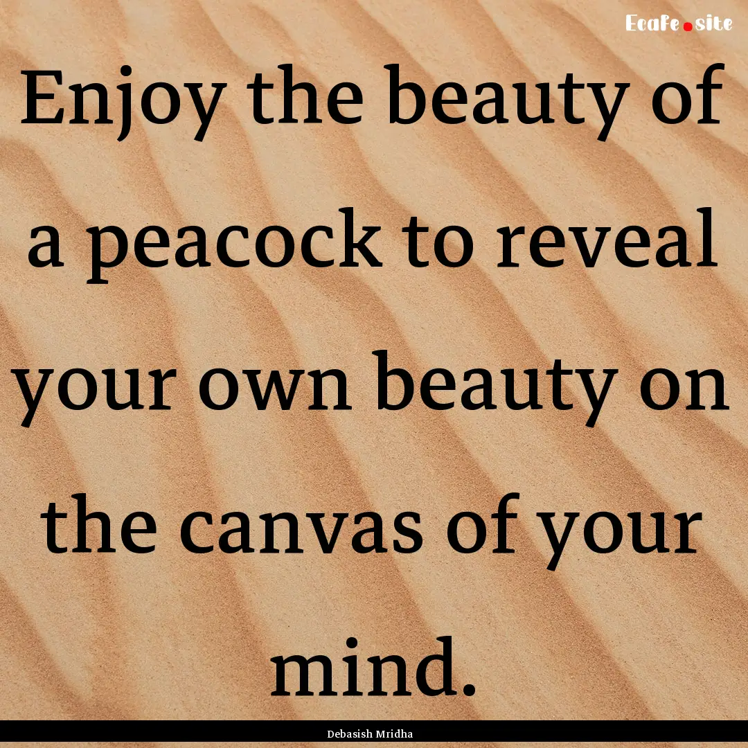 Enjoy the beauty of a peacock to reveal your.... : Quote by Debasish Mridha