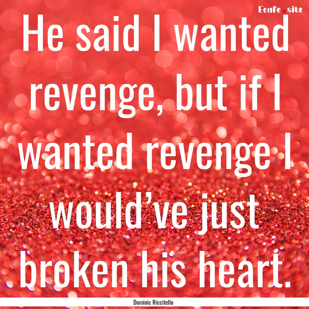 He said I wanted revenge, but if I wanted.... : Quote by Dominic Riccitello