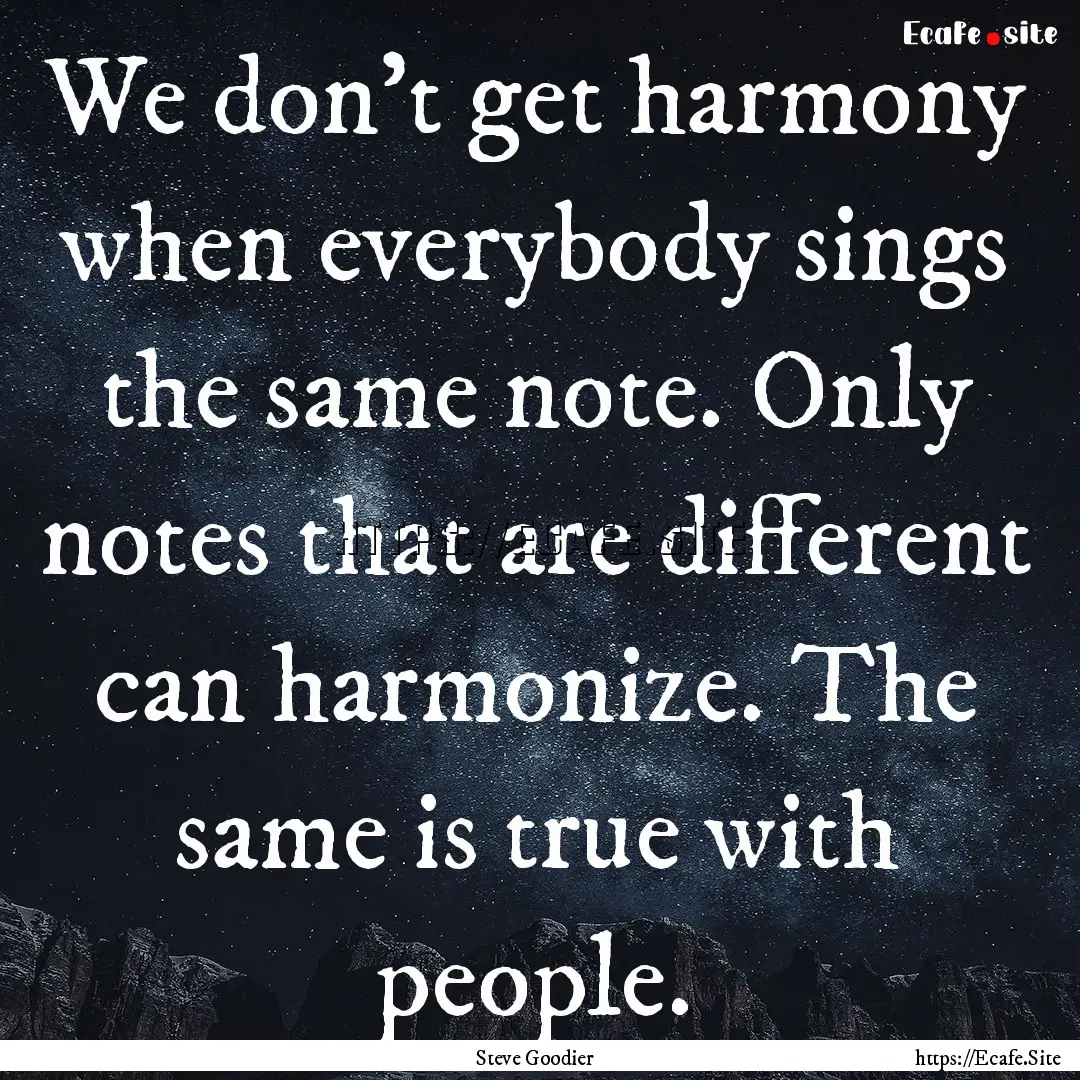 We don't get harmony when everybody sings.... : Quote by Steve Goodier