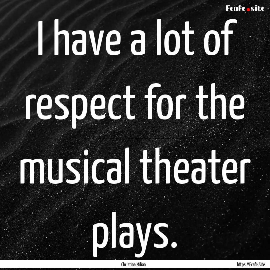 I have a lot of respect for the musical theater.... : Quote by Christina Milian