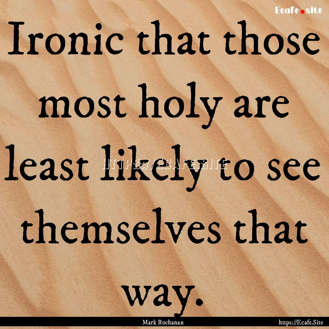 Ironic that those most holy are least likely.... : Quote by Mark Buchanan