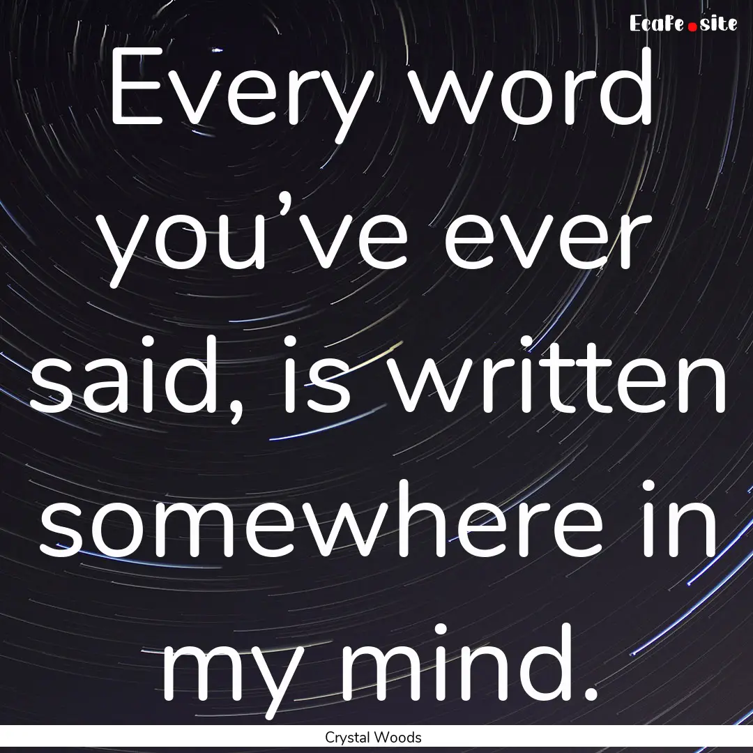 Every word you’ve ever said, is written.... : Quote by Crystal Woods