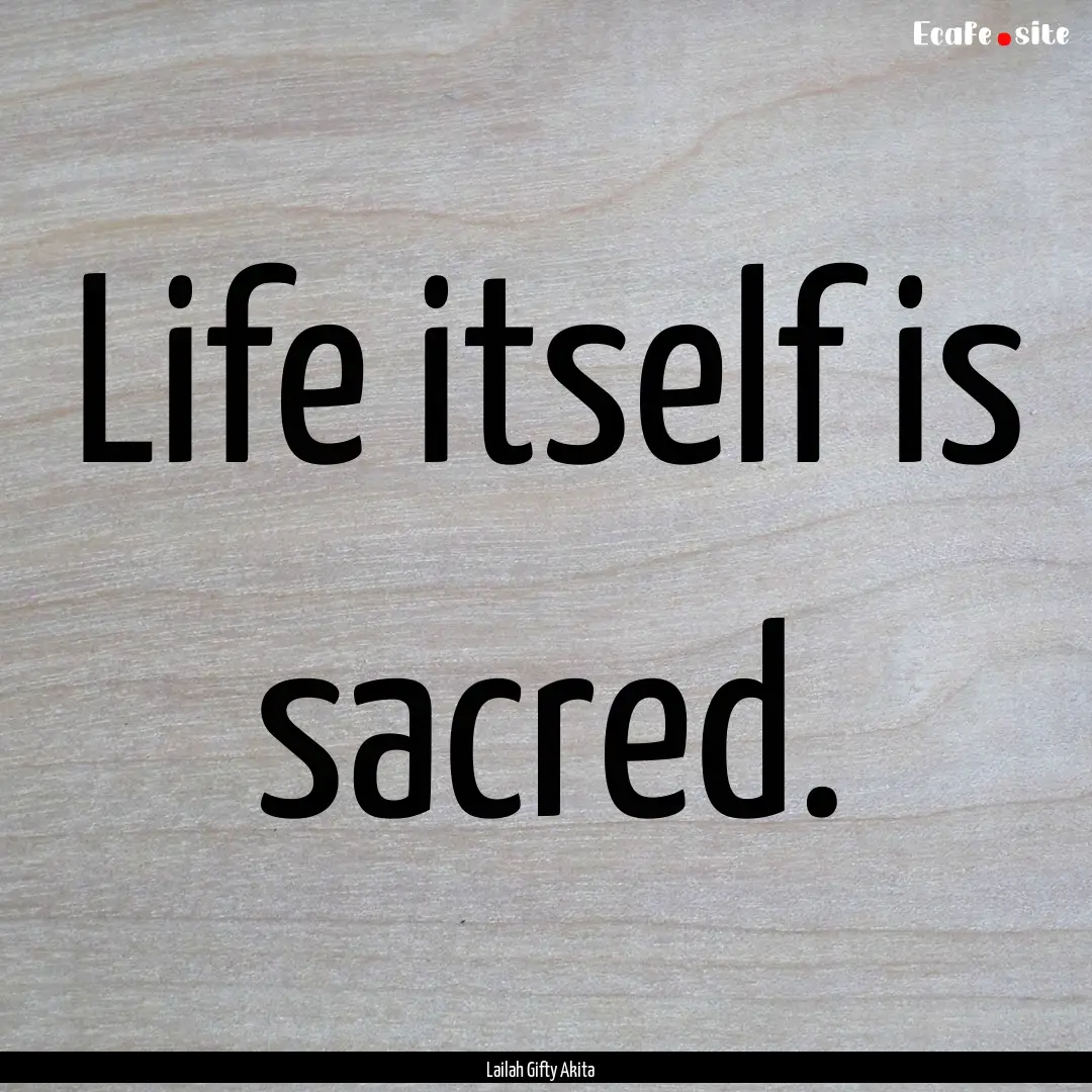 Life itself is sacred. : Quote by Lailah Gifty Akita