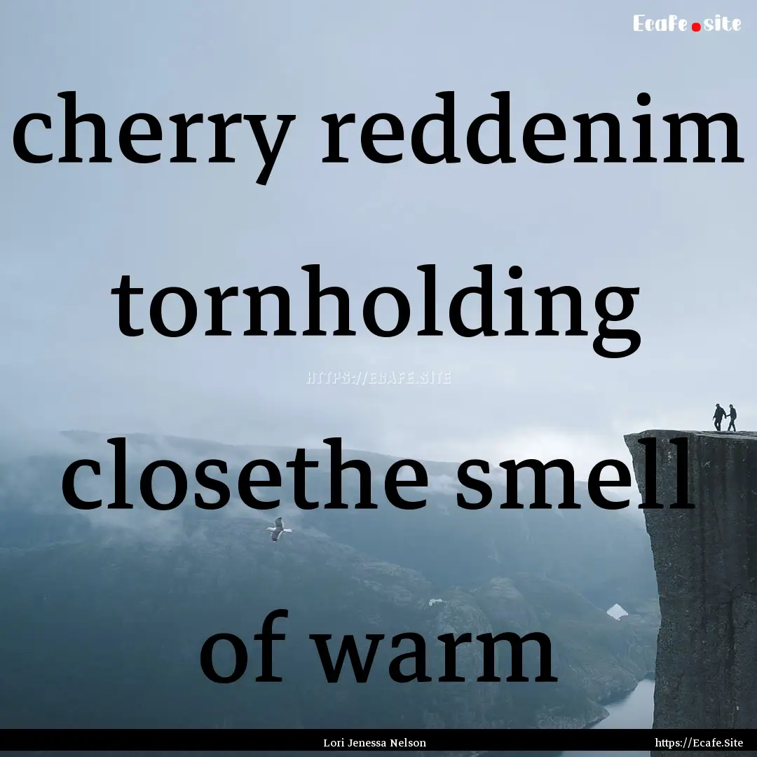 cherry reddenim tornholding closethe smell.... : Quote by Lori Jenessa Nelson