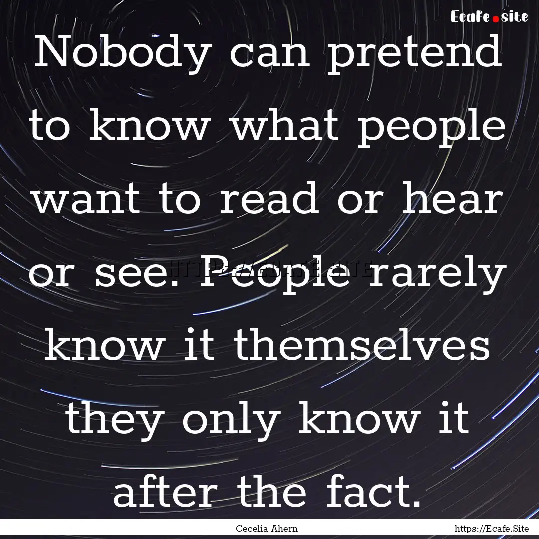 Nobody can pretend to know what people want.... : Quote by Cecelia Ahern