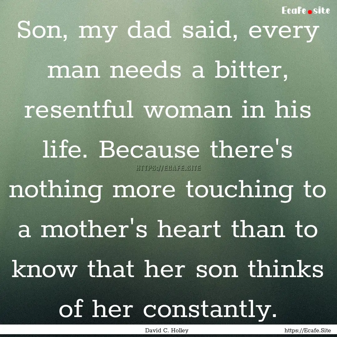 Son, my dad said, every man needs a bitter,.... : Quote by David C. Holley