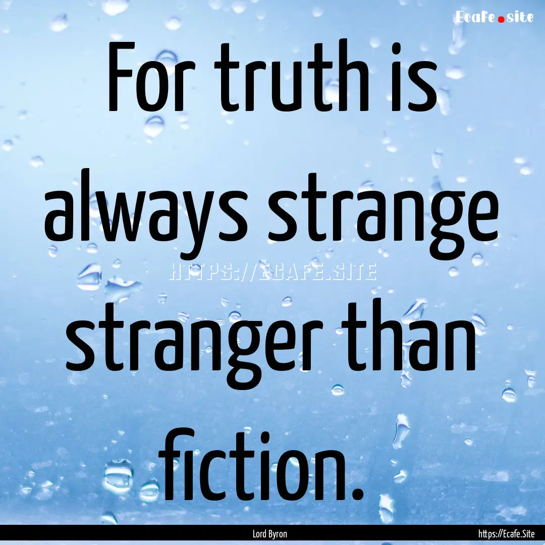 For truth is always strange stranger than.... : Quote by Lord Byron