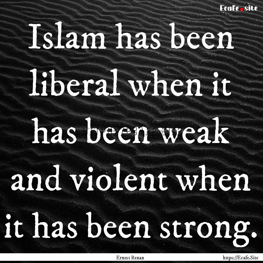 Islam has been liberal when it has been weak.... : Quote by Ernest Renan