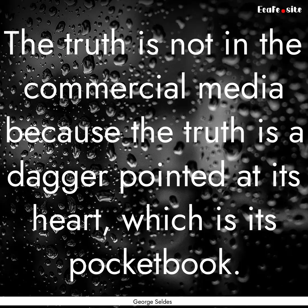 The truth is not in the commercial media.... : Quote by George Seldes