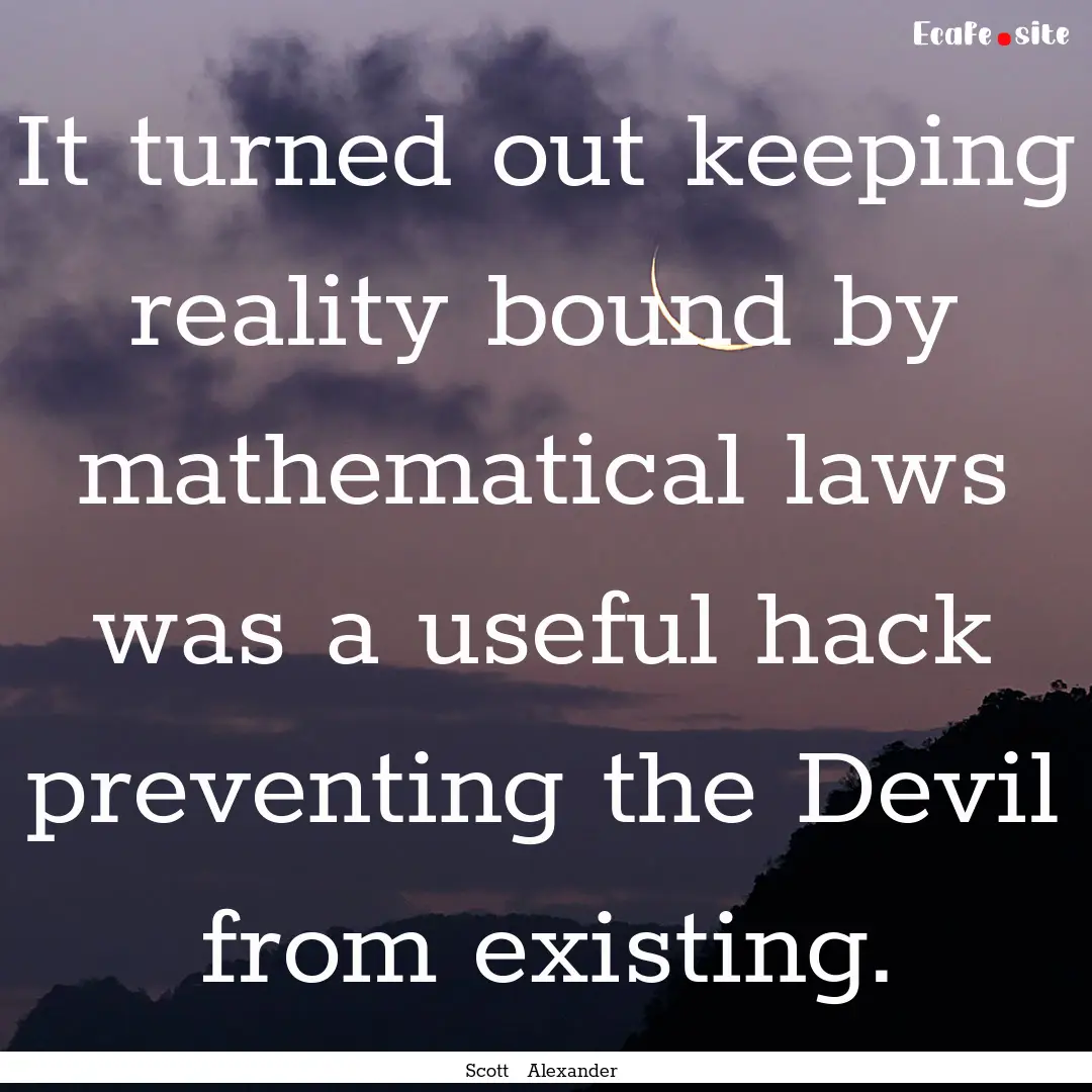 It turned out keeping reality bound by mathematical.... : Quote by Scott Alexander