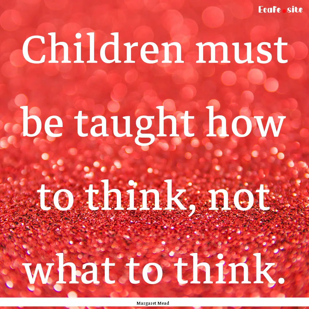 Children must be taught how to think, not.... : Quote by Margaret Mead