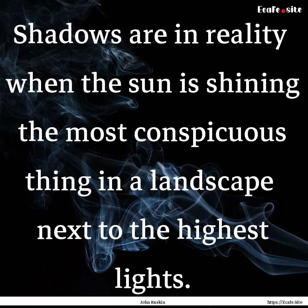 Shadows are in reality when the sun is shining.... : Quote by John Ruskin