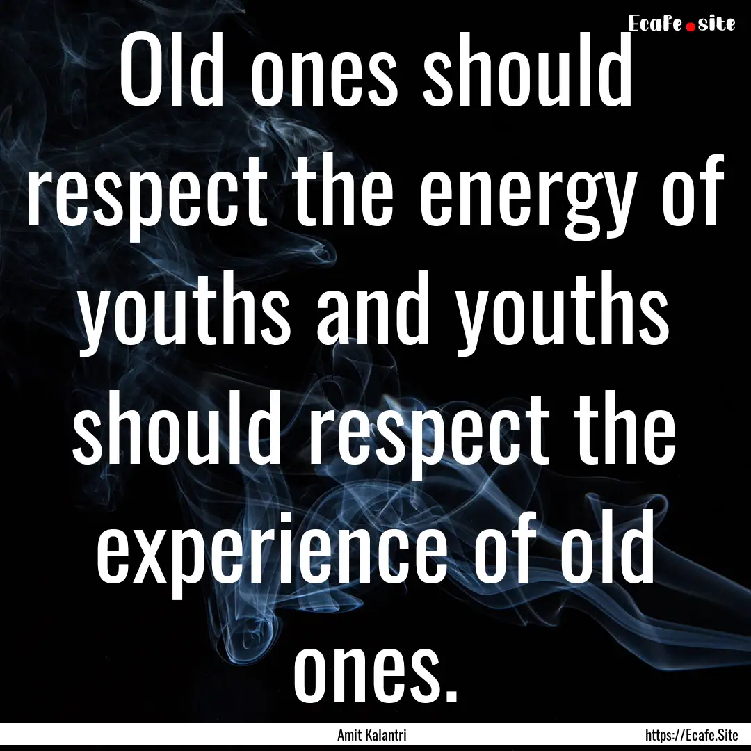 Old ones should respect the energy of youths.... : Quote by Amit Kalantri