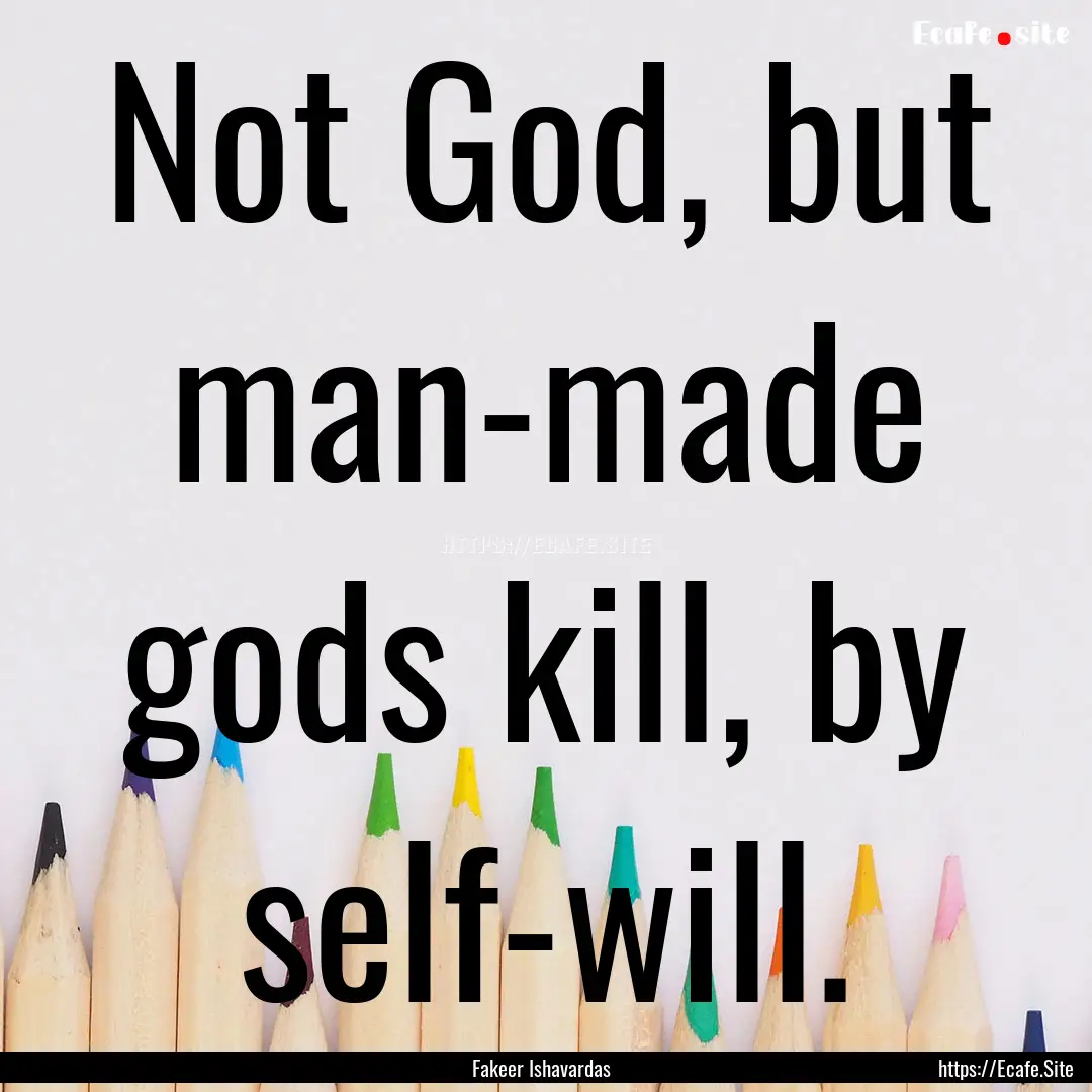 Not God, but man-made gods kill, by self-will..... : Quote by Fakeer Ishavardas