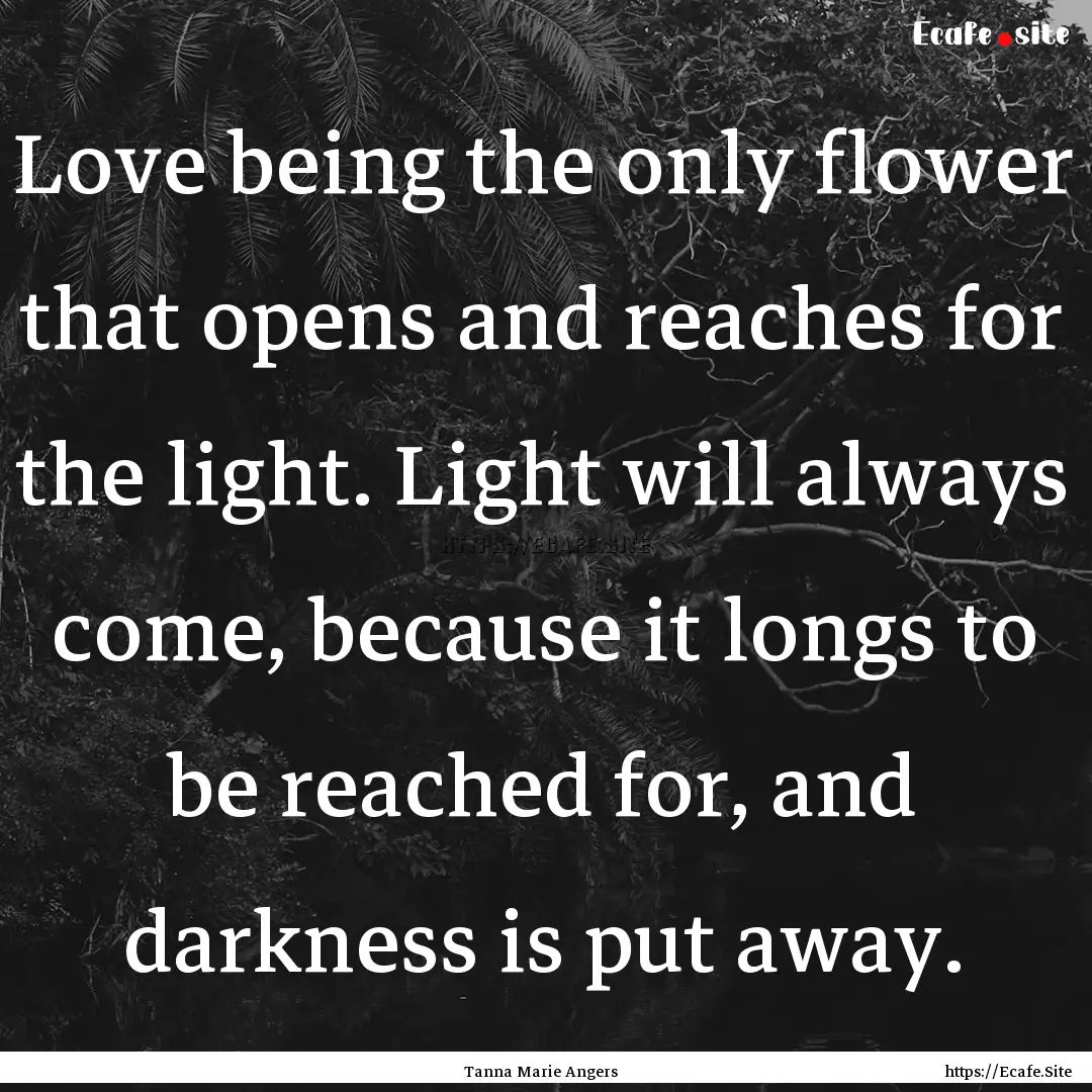 Love being the only flower that opens and.... : Quote by Tanna Marie Angers