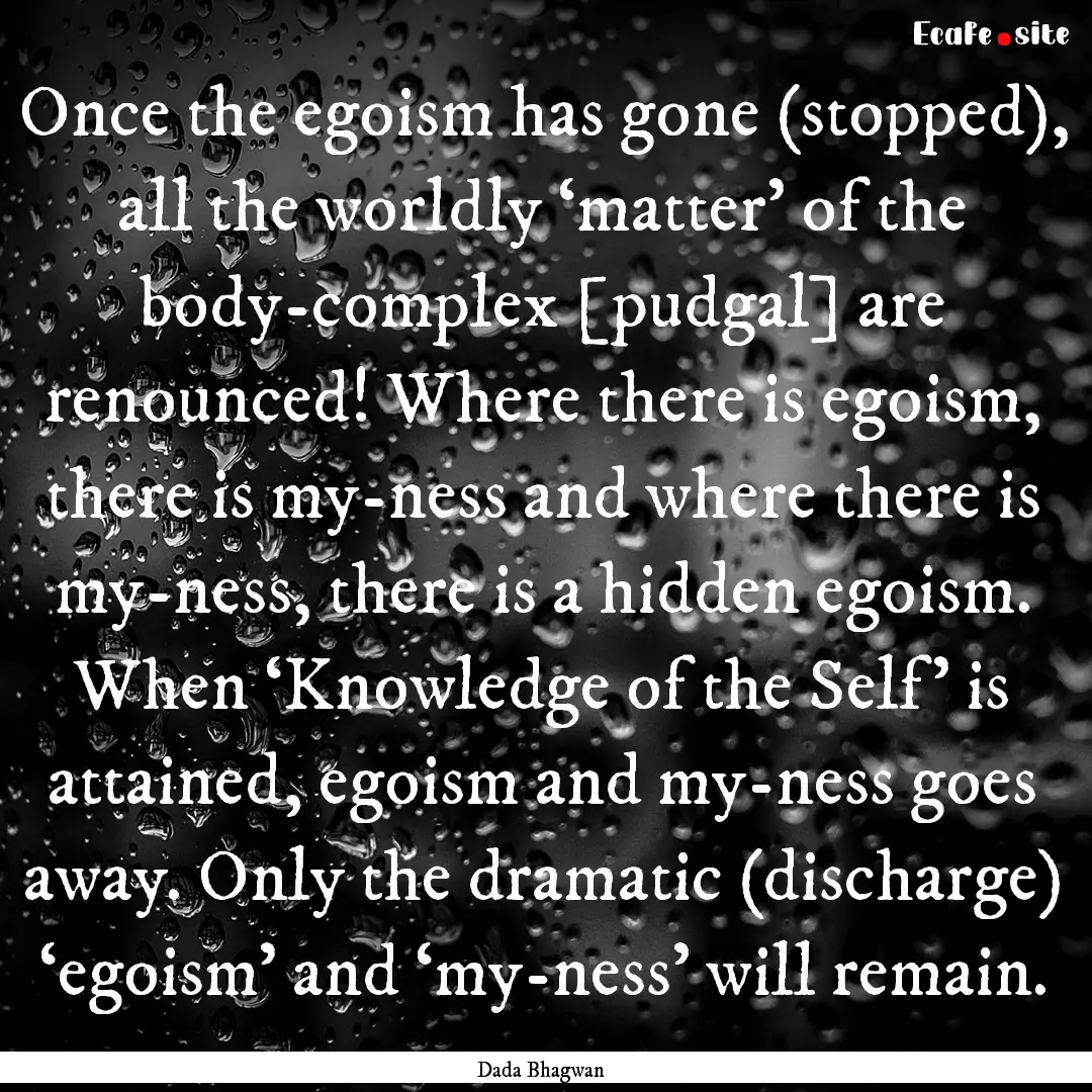 Once the egoism has gone (stopped), all the.... : Quote by Dada Bhagwan