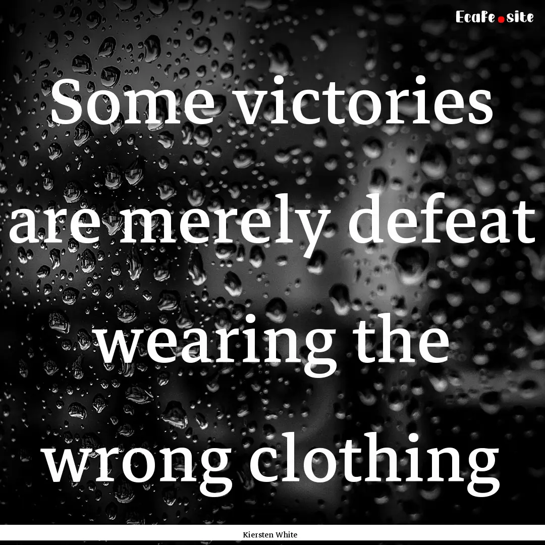 Some victories are merely defeat wearing.... : Quote by Kiersten White