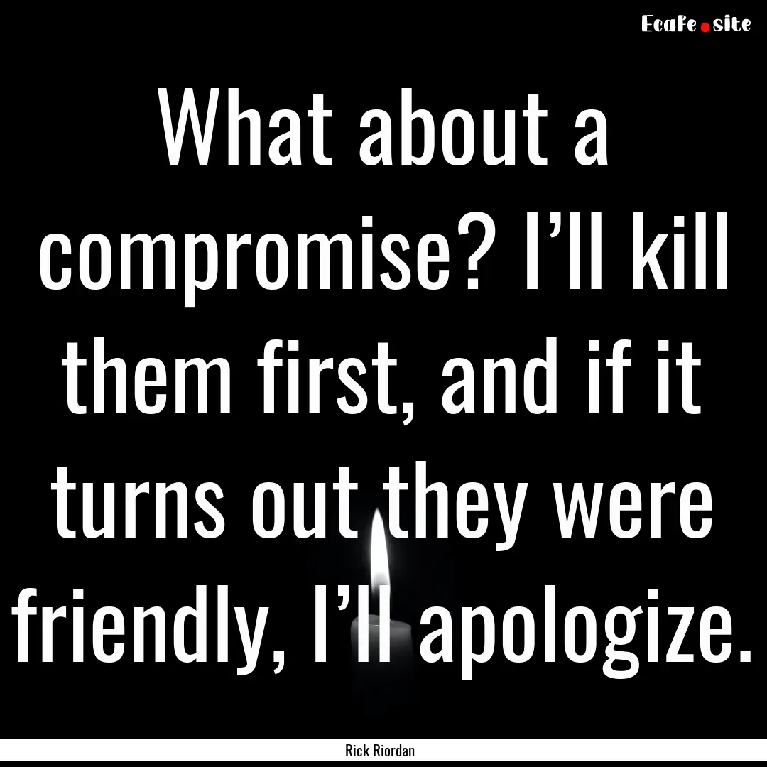 What about a compromise? I’ll kill them.... : Quote by Rick Riordan